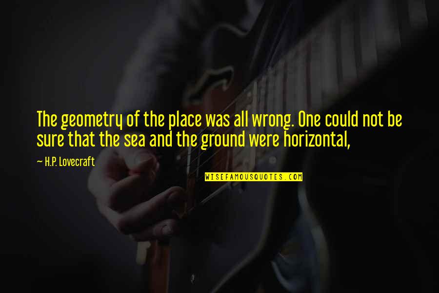 H P Lovecraft Quotes By H.P. Lovecraft: The geometry of the place was all wrong.
