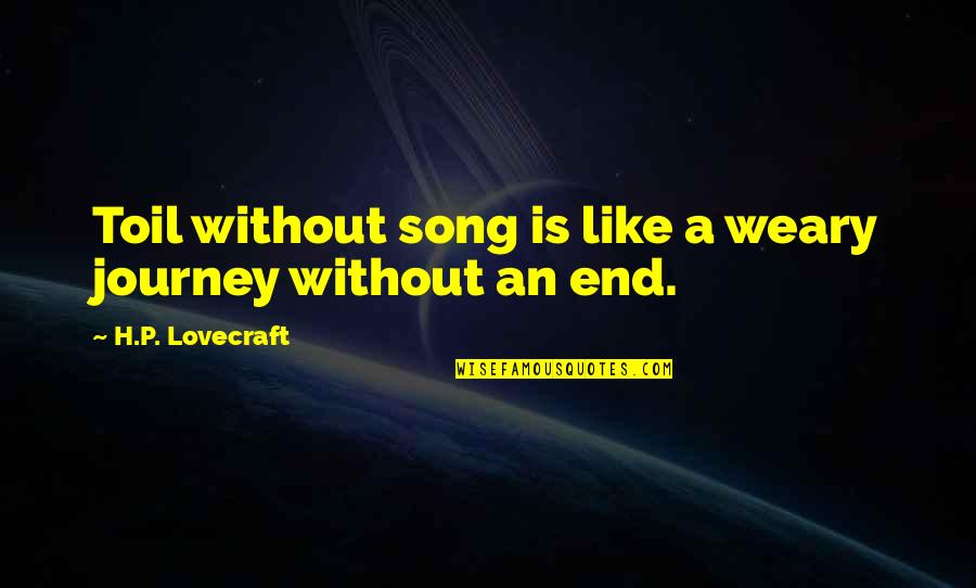 H P Lovecraft Quotes By H.P. Lovecraft: Toil without song is like a weary journey