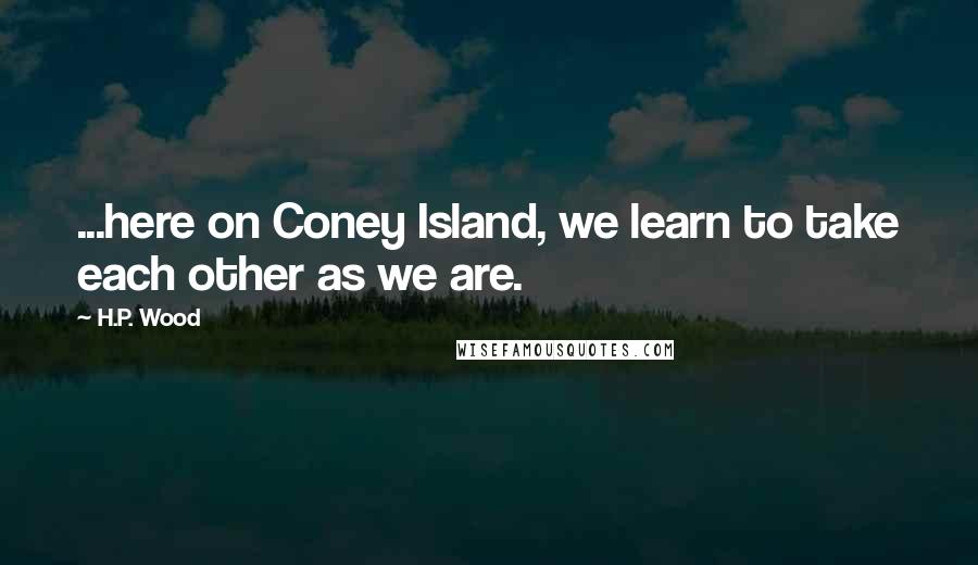 H.P. Wood quotes: ...here on Coney Island, we learn to take each other as we are.