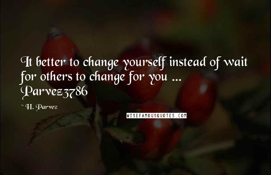 H. Parvez quotes: It better to change yourself instead of wait for others to change for you ... Parvez3786