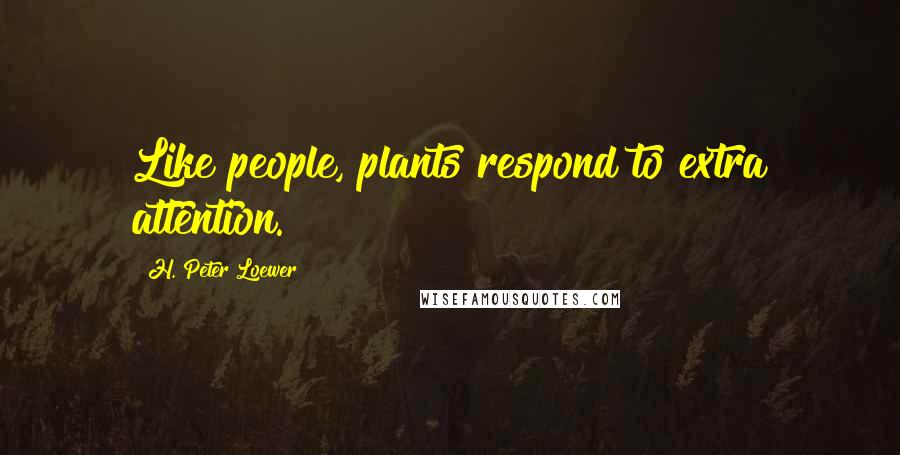 H. Peter Loewer quotes: Like people, plants respond to extra attention.