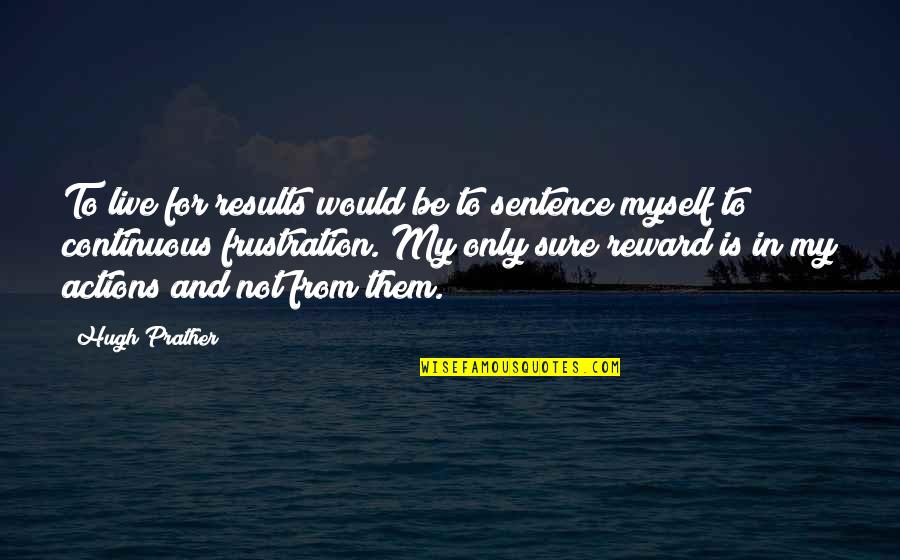 H Prather Quotes By Hugh Prather: To live for results would be to sentence H Prather Quotes By Hugh Prather: To live for results would be to sentence