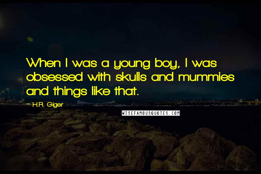 H.R. Giger quotes: When I was a young boy, I was obsessed with skulls and mummies and things like that.