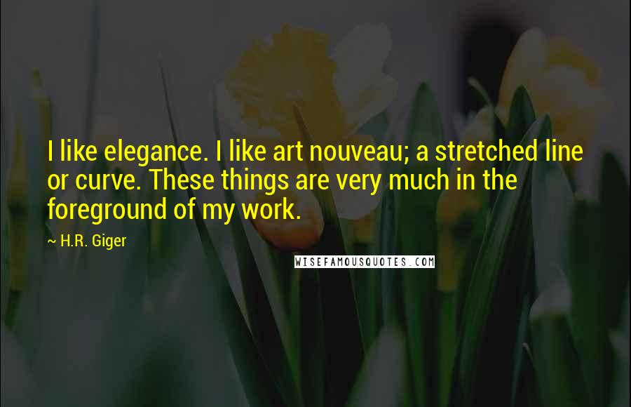H.R. Giger quotes: I like elegance. I like art nouveau; a stretched line or curve. These things are very much in the foreground of my work.