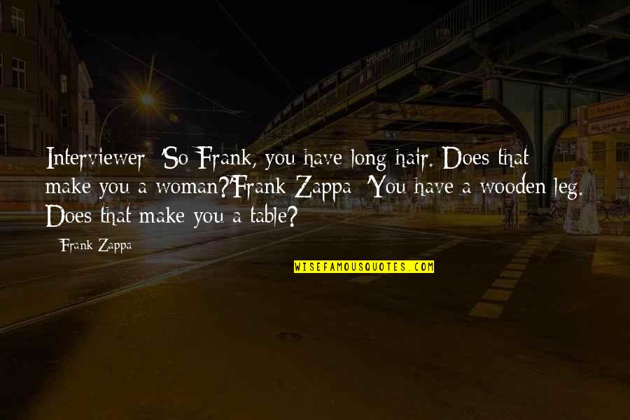 H R L Wooden Table Quotes By Frank Zappa: Interviewer: 'So Frank, you have long hair. Does H R L Wooden Table Quotes By Frank Zappa: Interviewer: 'So Frank, you have long hair. Does