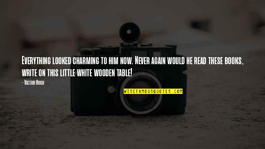 H R L Wooden Table Quotes By Victor Hugo: Everything looked charming to him now. Never again H R L Wooden Table Quotes By Victor Hugo: Everything looked charming to him now. Never again