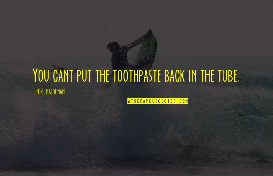 H R Quotes By H.R. Haldeman: You cant put the toothpaste back in the