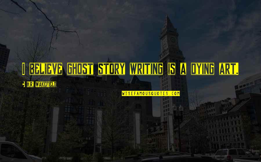 H R Quotes By H.R. Wakefield: I believe ghost story writing is a dying