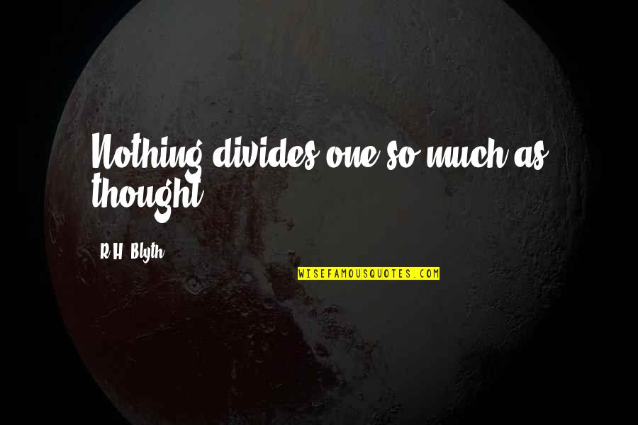 H R Quotes By R.H. Blyth: Nothing divides one so much as thought.