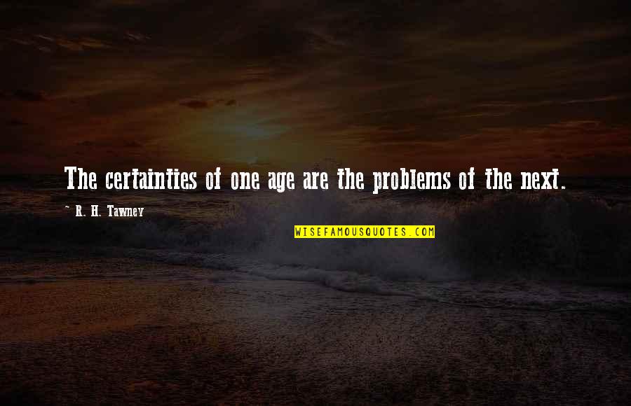 H R Quotes By R. H. Tawney: The certainties of one age are the problems