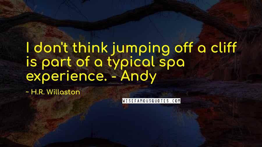 H.R. Willaston quotes: I don't think jumping off a cliff is part of a typical spa experience. - Andy