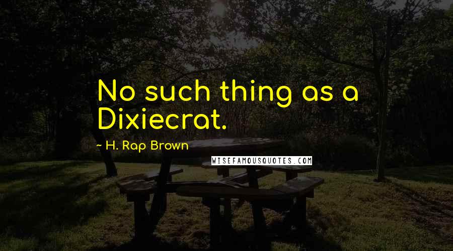 H. Rap Brown quotes: No such thing as a Dixiecrat.