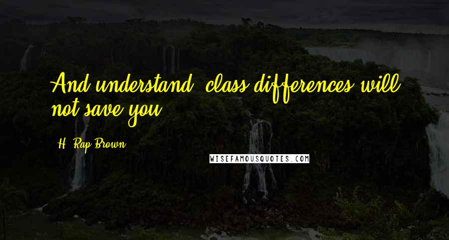 H. Rap Brown quotes: And understand: class differences will not save you.