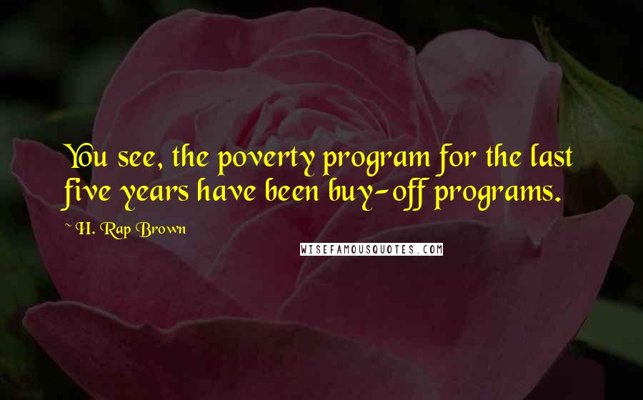 H. Rap Brown quotes: You see, the poverty program for the last five years have been buy-off programs.