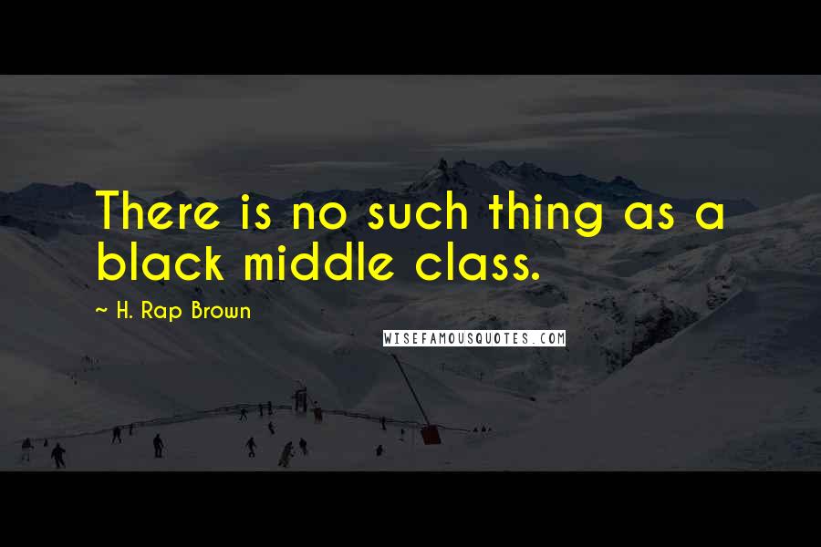 H. Rap Brown quotes: There is no such thing as a black middle class.
