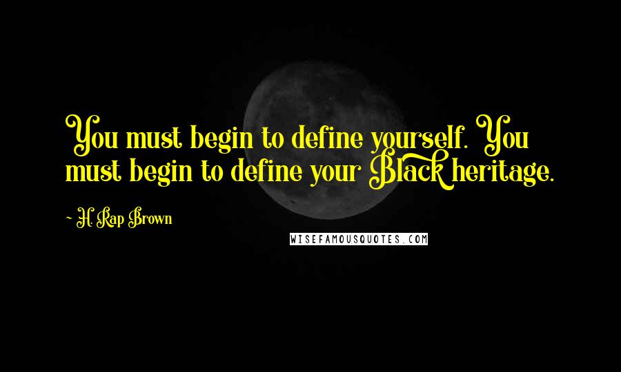 H. Rap Brown quotes: You must begin to define yourself. You must begin to define your Black heritage.