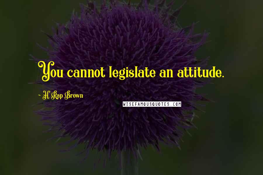 H. Rap Brown quotes: You cannot legislate an attitude.