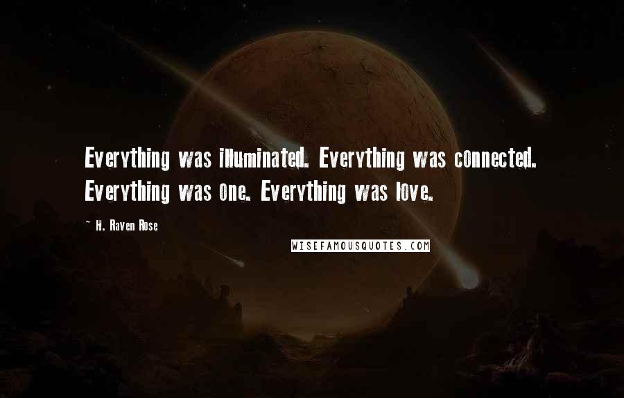 H. Raven Rose quotes: Everything was illuminated. Everything was connected. Everything was one. Everything was love.