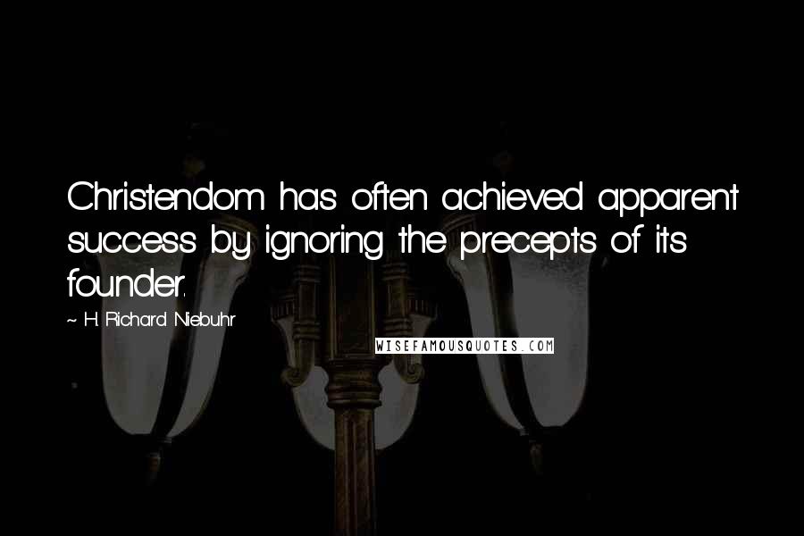 H. Richard Niebuhr quotes: Christendom has often achieved apparent success by ignoring the precepts of its founder.