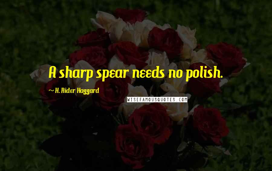 H. Rider Haggard quotes: A sharp spear needs no polish.