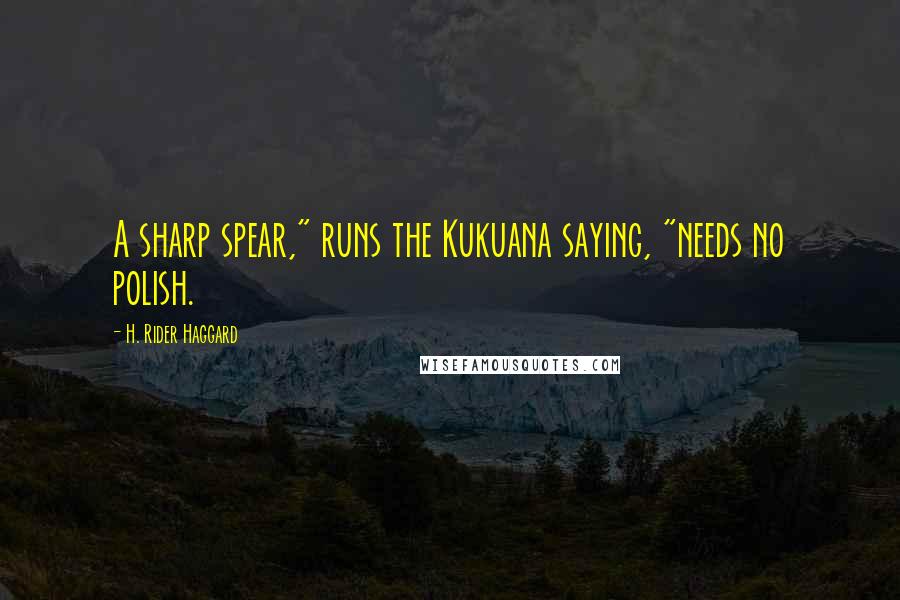 H. Rider Haggard quotes: A sharp spear," runs the Kukuana saying, "needs no polish.