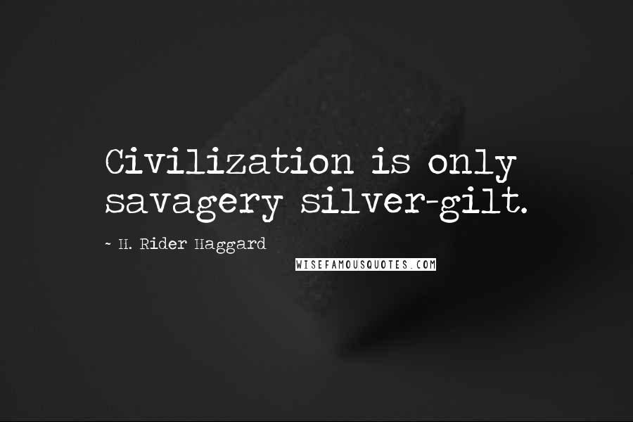 H. Rider Haggard quotes: Civilization is only savagery silver-gilt.