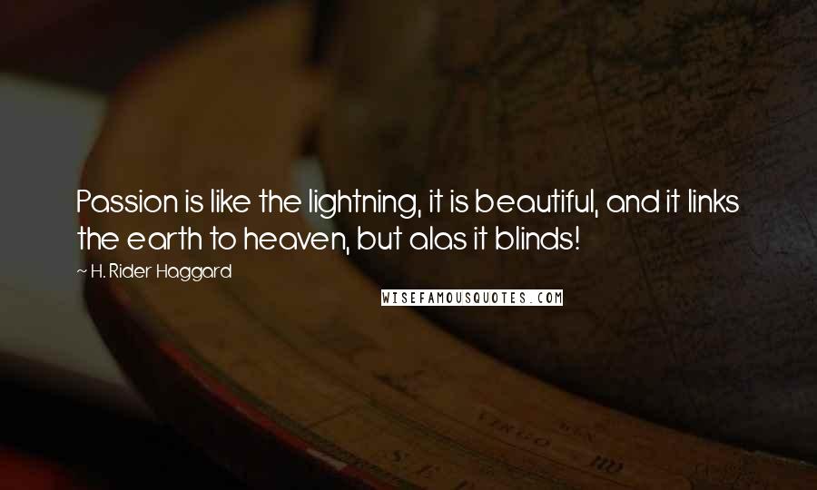 H. Rider Haggard quotes: Passion is like the lightning, it is beautiful, and it links the earth to heaven, but alas it blinds! H. Rider Haggard quotes: Passion is like the lightning, it is beautiful, and it links the earth to heaven, but alas it blinds!