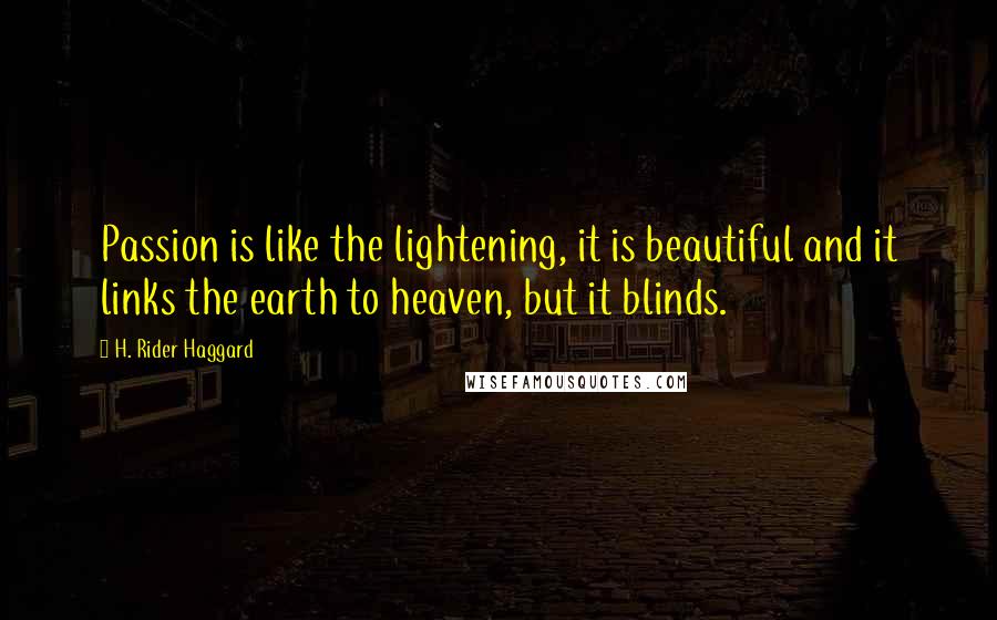 H. Rider Haggard quotes: Passion is like the lightening, it is beautiful and it links the earth to heaven, but it blinds.