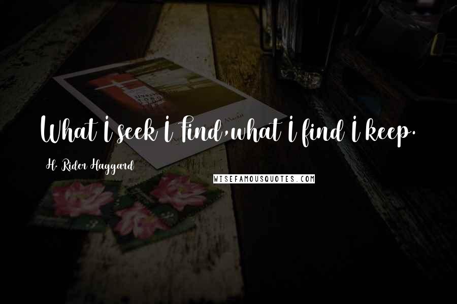 H. Rider Haggard quotes: What I seek I Find,what I find I keep.