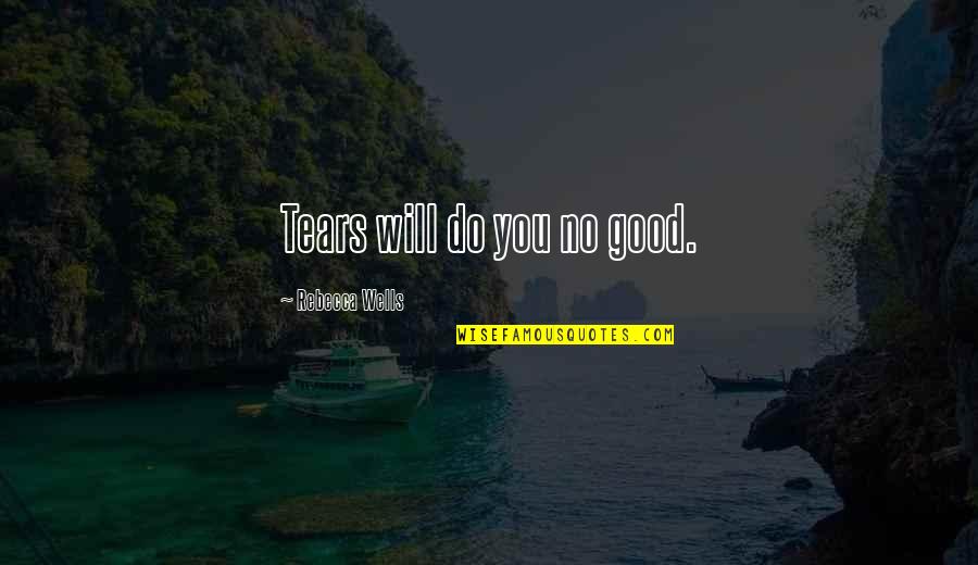 H Riss Es Quotes By Rebecca Wells: Tears will do you no good. H Riss Es Quotes By Rebecca Wells: Tears will do you no good.
