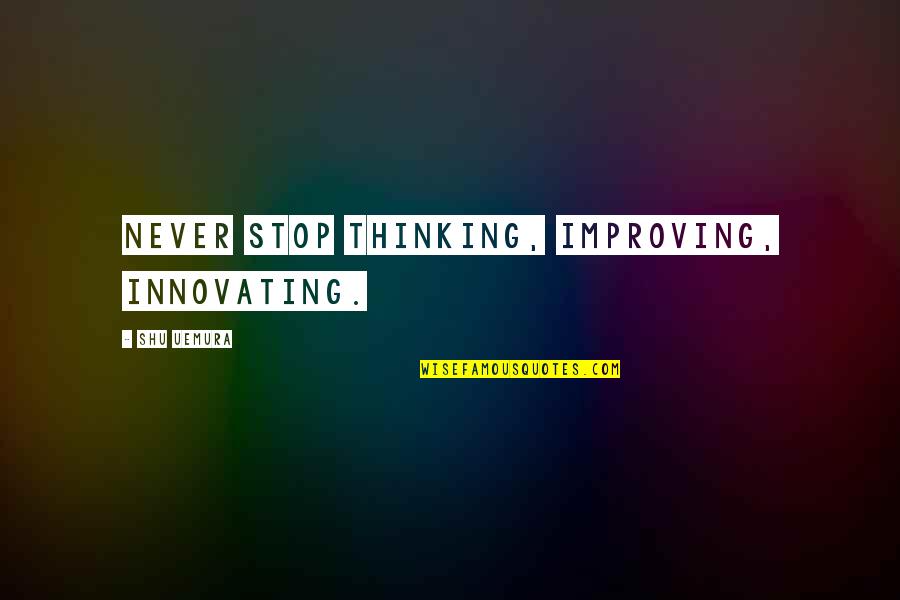 H Riss Es Quotes By Shu Uemura: Never stop thinking, improving, innovating. H Riss Es Quotes By Shu Uemura: Never stop thinking, improving, innovating.