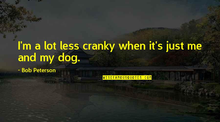H Rriyet Emlak Quotes By Bob Peterson: I'm a lot less cranky when it's just H Rriyet Emlak Quotes By Bob Peterson: I'm a lot less cranky when it's just