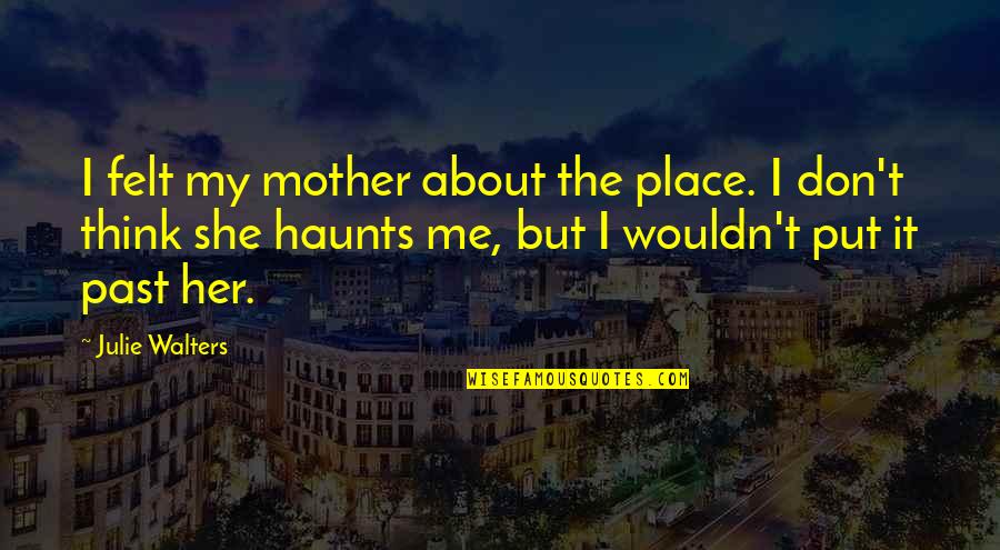 H Rriyet Emlak Quotes By Julie Walters: I felt my mother about the place. I H Rriyet Emlak Quotes By Julie Walters: I felt my mother about the place. I
