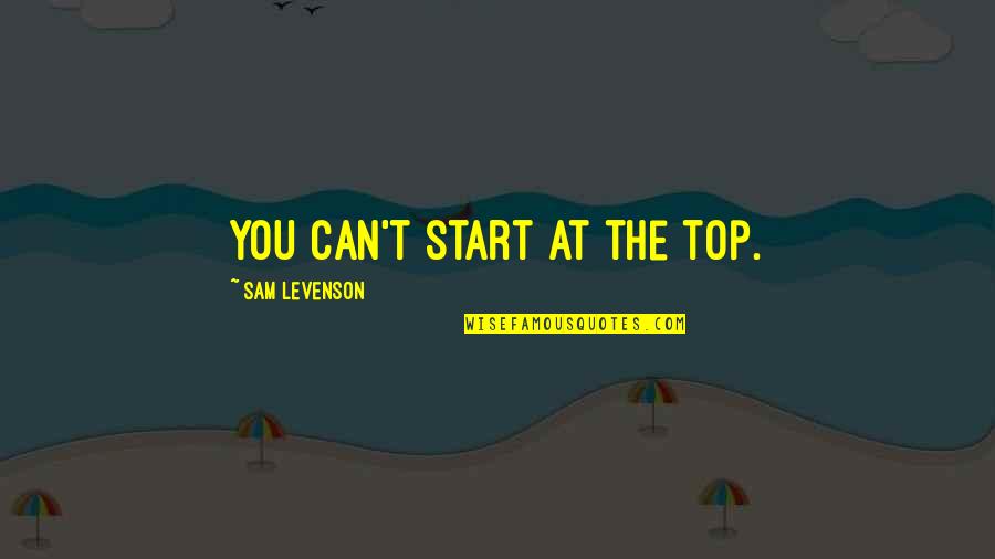 H Rriyet Emlak Quotes By Sam Levenson: You can't start at the top. H Rriyet Emlak Quotes By Sam Levenson: You can't start at the top.