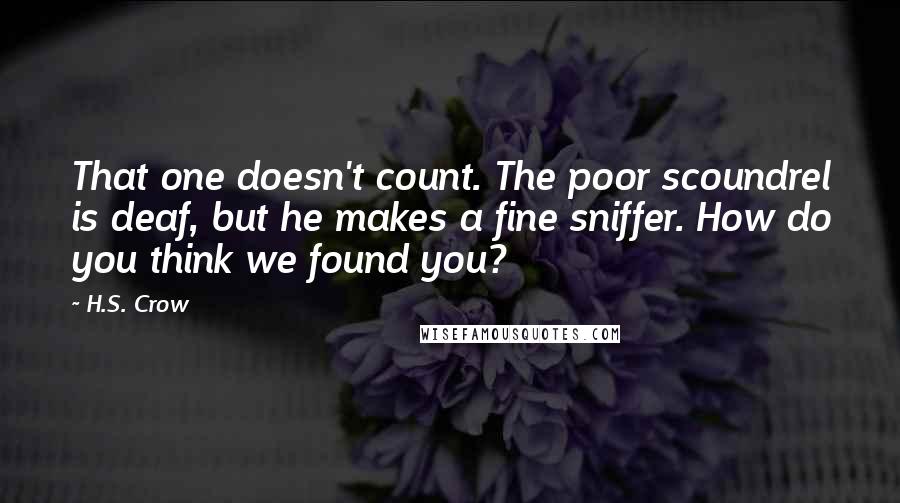 H.S. Crow quotes: That one doesn't count. The poor scoundrel is deaf, but he makes a fine sniffer. How do you think we found you?