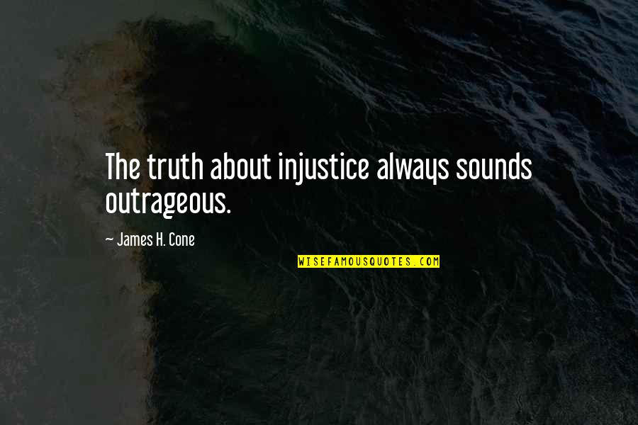 H Sound Quotes By James H. Cone: The truth about injustice always sounds outrageous.