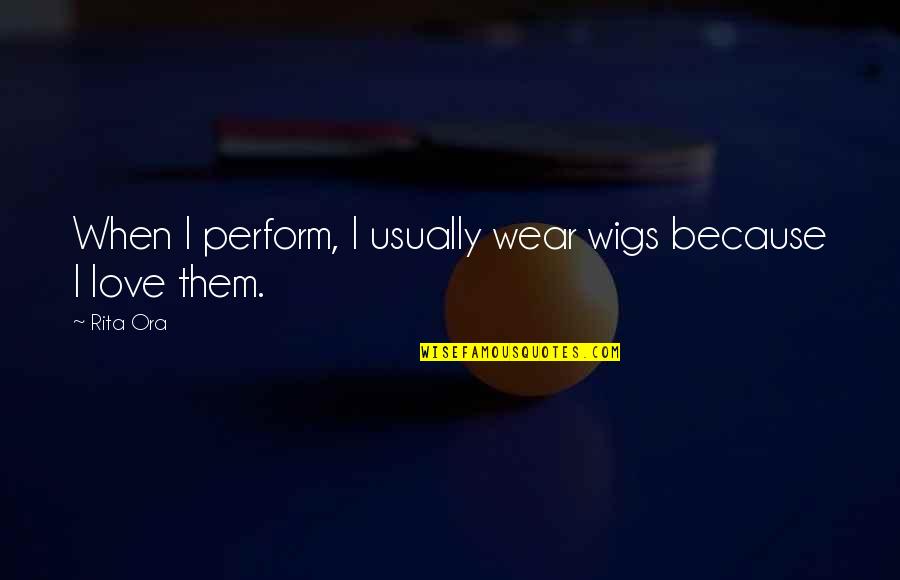 H Ssliche Menschen Quotes By Rita Ora: When I perform, I usually wear wigs because