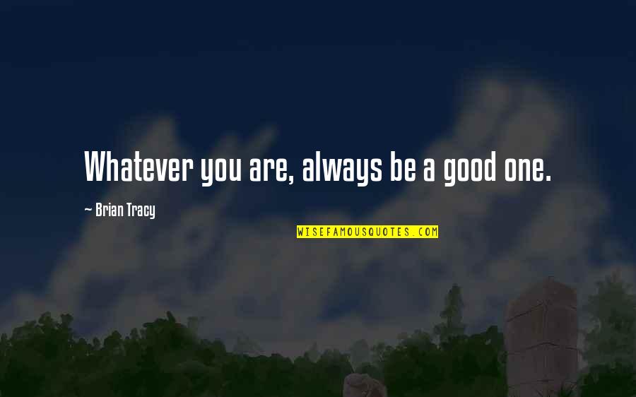 H Standing Seam Quotes By Brian Tracy: Whatever you are, always be a good one. H Standing Seam Quotes By Brian Tracy: Whatever you are, always be a good one.