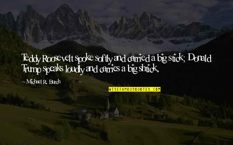 H T Pawnbrokers Quotes By Michael R. Burch: Teddy Roosevelt spoke softly and carried a big H T Pawnbrokers Quotes By Michael R. Burch: Teddy Roosevelt spoke softly and carried a big