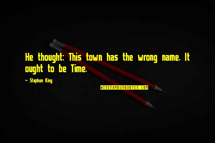 H Town Quotes By Stephen King: He thought: This town has the wrong name.