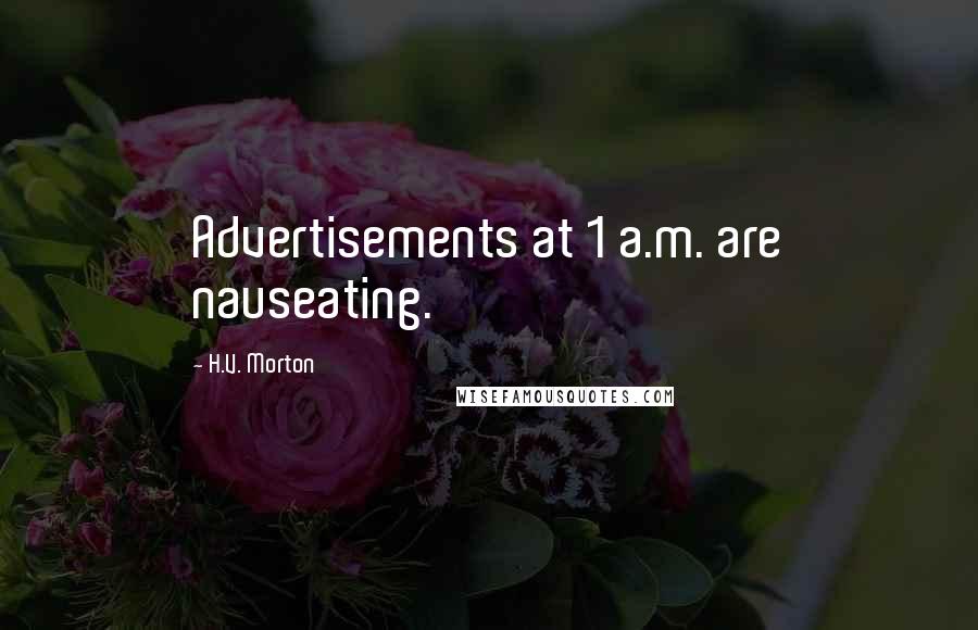 H.V. Morton quotes: Advertisements at 1 a.m. are nauseating.