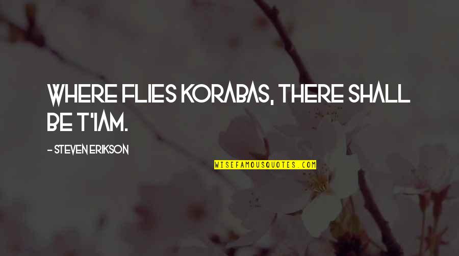 H Vellezi Suresi Quotes By Steven Erikson: Where flies Korabas, there shall be T'iam. H Vellezi Suresi Quotes By Steven Erikson: Where flies Korabas, there shall be T'iam.