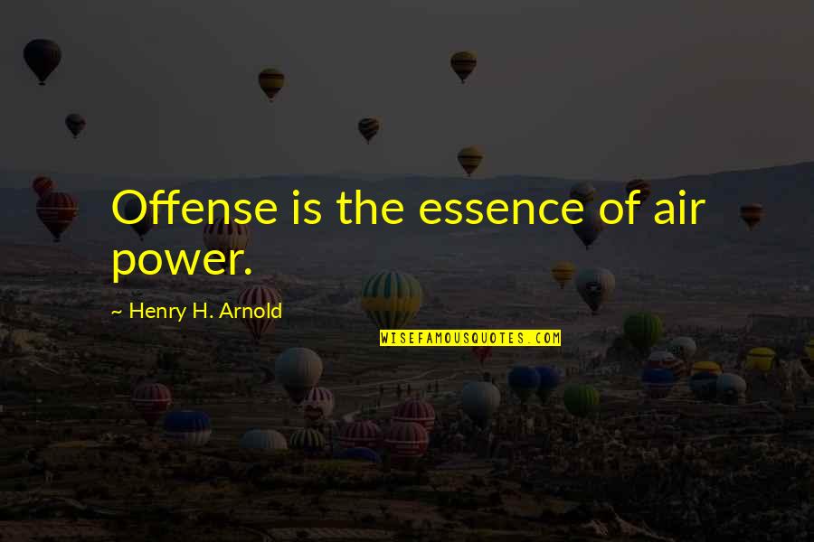 H.w. Arnold Quotes By Henry H. Arnold: Offense is the essence of air power.