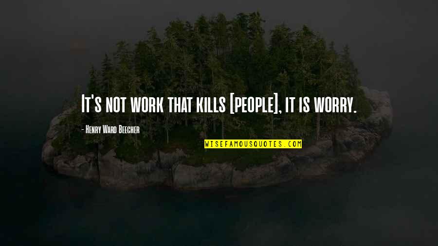 H.w. Beecher Quotes By Henry Ward Beecher: It's not work that kills [people], it is
