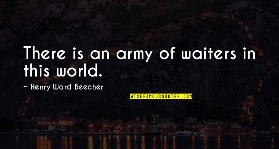 H.w. Beecher Quotes By Henry Ward Beecher: There is an army of waiters in this