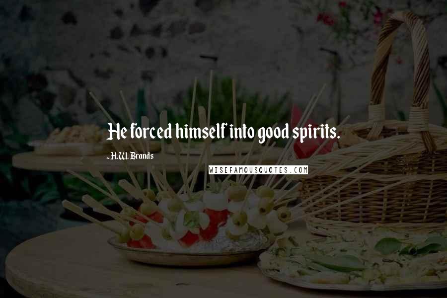 H.W. Brands quotes: He forced himself into good spirits.