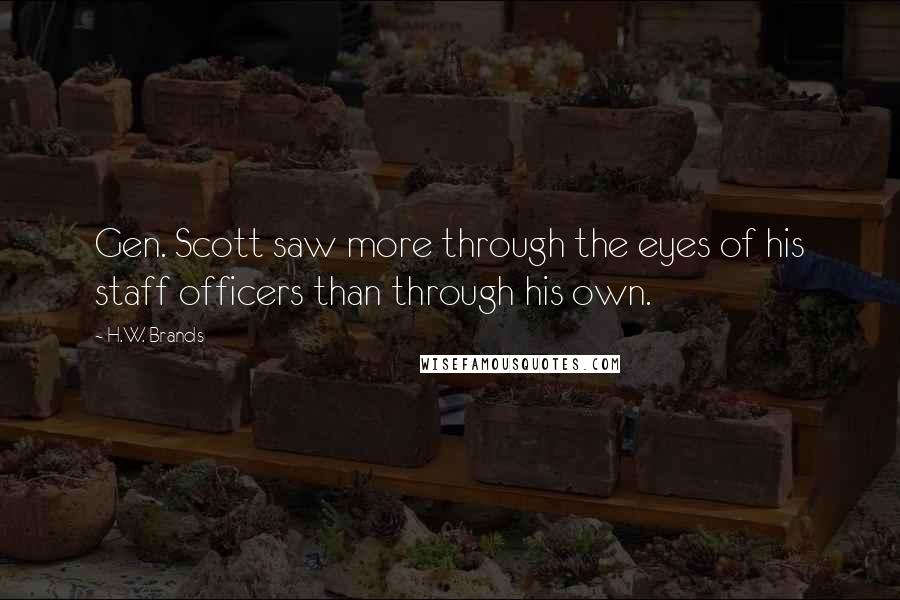 H.W. Brands quotes: Gen. Scott saw more through the eyes of his staff officers than through his own.