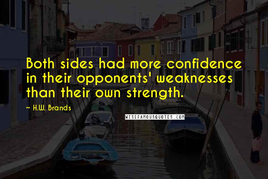 H.W. Brands quotes: Both sides had more confidence in their opponents' weaknesses than their own strength.