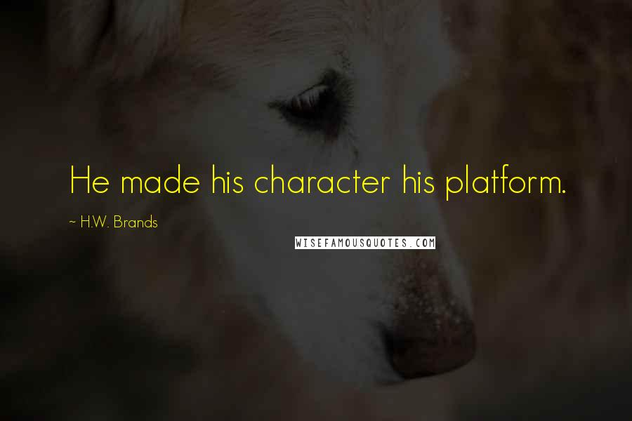 H.W. Brands quotes: He made his character his platform.