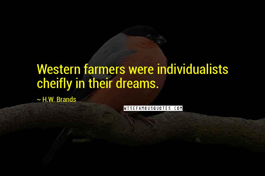 H.W. Brands quotes: Western farmers were individualists cheifly in their dreams.